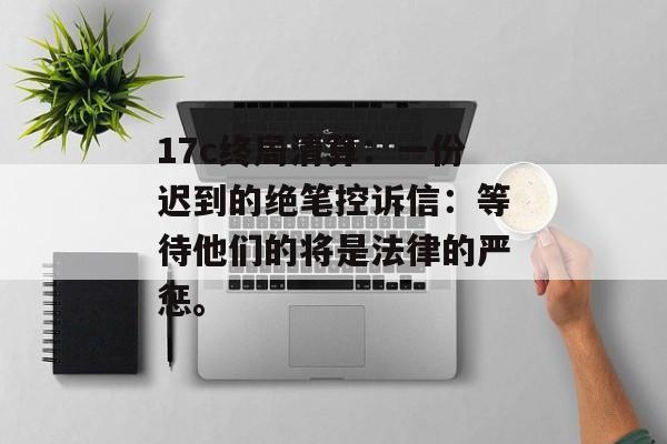 17c终局清算：一份迟到的绝笔控诉信：等待他们的将是法律的严惩。